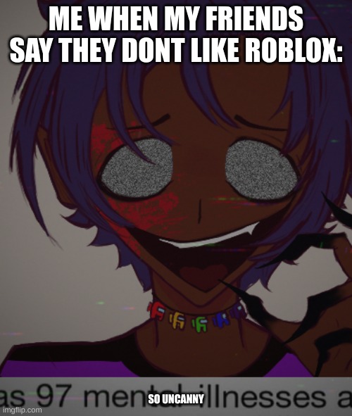 ME WHEN MY FRIENDS SAY THEY DONT LIKE ROBLOX:; SO UNCANNY | made w/ Imgflip meme maker