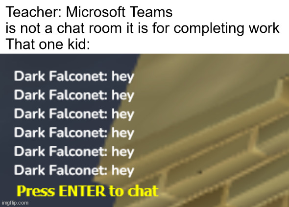 There were so many messages on Teams I can't see a thing. | Teacher: Microsoft Teams is not a chat room it is for completing work
That one kid: | made w/ Imgflip meme maker