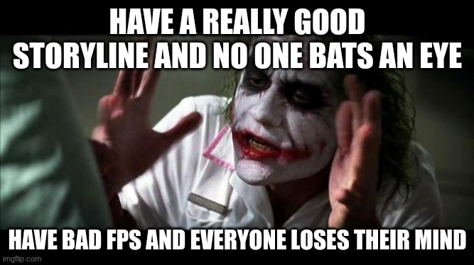 My thoughts on PV | HAVE A REALLY GOOD STORYLINE AND NO ONE BATS AN EYE; HAVE BAD FPS AND EVERYONE LOSES THEIR MIND | image tagged in joker mind loss | made w/ Imgflip meme maker