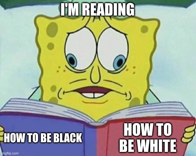 cross eyed spongebob | I'M READING; HOW TO BE WHITE; HOW TO BE BLACK | image tagged in cross eyed spongebob | made w/ Imgflip meme maker