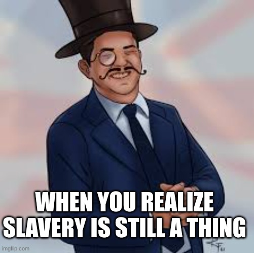 I or l | WHEN YOU REALIZE SLAVERY IS STILL A THING | image tagged in dark humor | made w/ Imgflip meme maker