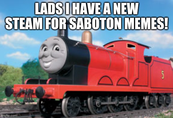 i have a new steam real | LADS I HAVE A NEW STEAM FOR SABOTON MEMES! | image tagged in james,saboton | made w/ Imgflip meme maker