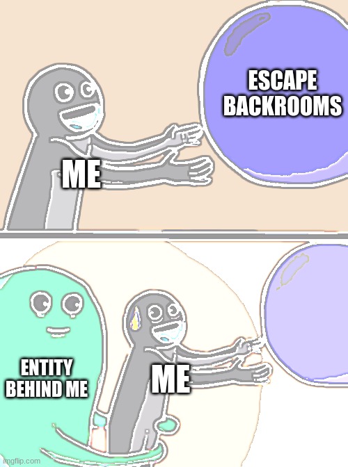 ... | ESCAPE BACKROOMS; ME; ENTITY BEHIND ME; ME | image tagged in memes,running away balloon | made w/ Imgflip meme maker