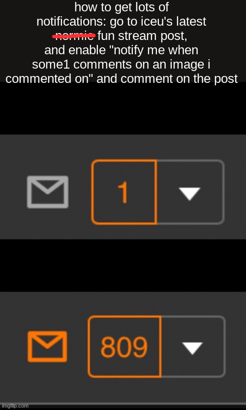 how to get lots of notifs | how to get lots of notifications: go to iceu's latest normie fun stream post, and enable "notify me when some1 comments on an image i commented on" and comment on the post | image tagged in 1 notification vs 809 notifications with message | made w/ Imgflip meme maker