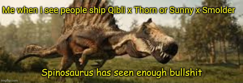 Spinosaurus has seen enough bullshit | Me when i see people ship Qibli x Thorn or Sunny x Smolder | image tagged in spinosaurus has seen enough bullshit | made w/ Imgflip meme maker