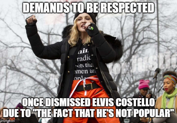 Madonna - Hypocritical Bitch | DEMANDS TO BE RESPECTED; ONCE DISMISSED ELVIS COSTELLO DUE TO "THE FACT THAT HE'S NOT POPULAR" | image tagged in madonna,hypocrisy,disrespect,elvis costello | made w/ Imgflip meme maker