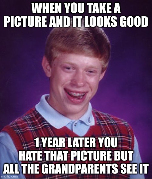 Picture Problem | WHEN YOU TAKE A PICTURE AND IT LOOKS GOOD; 1 YEAR LATER YOU HATE THAT PICTURE BUT ALL THE GRANDPARENTS SEE IT | image tagged in memes,bad luck brian,haha,funny,laugh | made w/ Imgflip meme maker