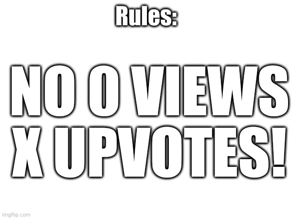Rules:; NO 0 VIEWS X UPVOTES! | made w/ Imgflip meme maker