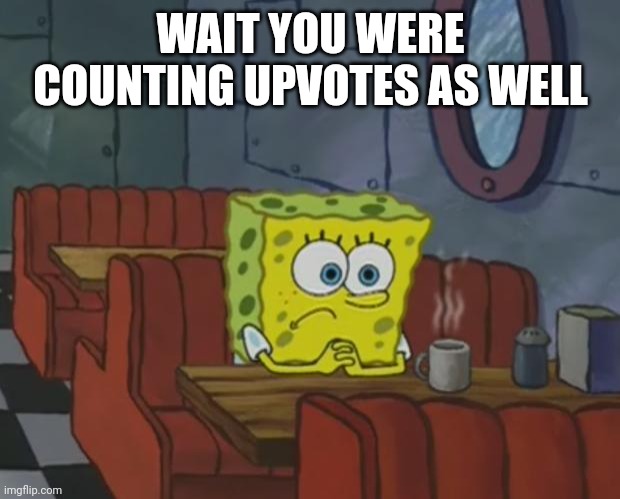 Spongebob Waiting | WAIT YOU WERE COUNTING UPVOTES AS WELL | image tagged in spongebob waiting | made w/ Imgflip meme maker