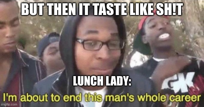I’m about to end this man’s whole career | BUT THEN IT TASTE LIKE SH!T LUNCH LADY: | image tagged in i m about to end this man s whole career | made w/ Imgflip meme maker