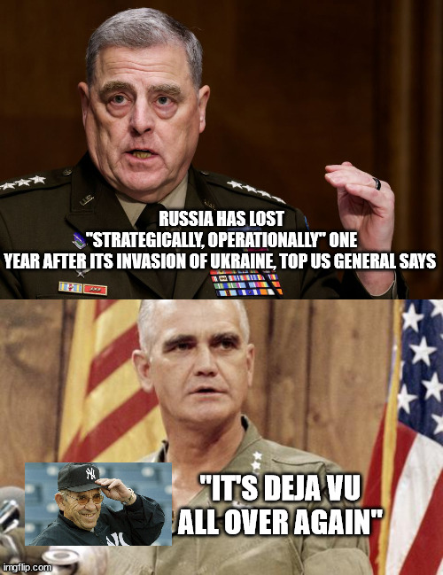RUSSIA HAS LOST "STRATEGICALLY, OPERATIONALLY" ONE YEAR AFTER ITS INVASION OF UKRAINE, TOP US GENERAL SAYS; "IT'S DEJA VU ALL OVER AGAIN" | image tagged in general mark milley,vietnam,deja vu | made w/ Imgflip meme maker