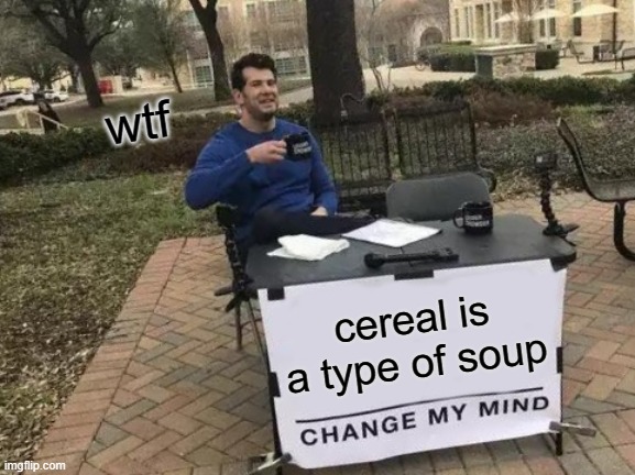 Change My Mind | wtf; cereal is a type of soup | image tagged in memes,change my mind | made w/ Imgflip meme maker