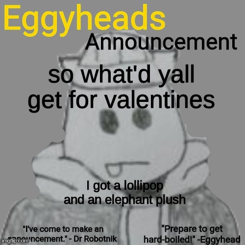 Eggyheads Announcement 2.0 | so what'd yall get for valentines; I got a lollipop and an elephant plush | image tagged in eggyheads announcement 2 0 | made w/ Imgflip meme maker