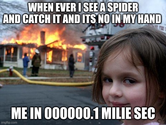 Disaster Girl | WHEN EVER I SEE A SPIDER AND CATCH IT AND ITS NO IN MY HAND; ME IN 000000.1 MILIE SEC | image tagged in memes,disaster girl | made w/ Imgflip meme maker