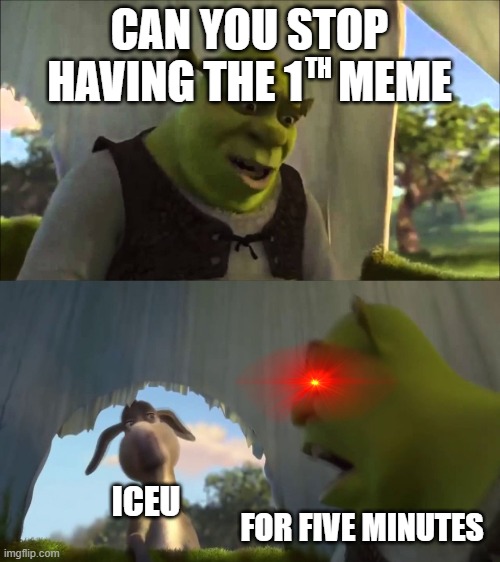 shrek five minutes | CAN YOU STOP HAVING THE 1    MEME FOR FIVE MINUTES TH ICEU | image tagged in shrek five minutes | made w/ Imgflip meme maker