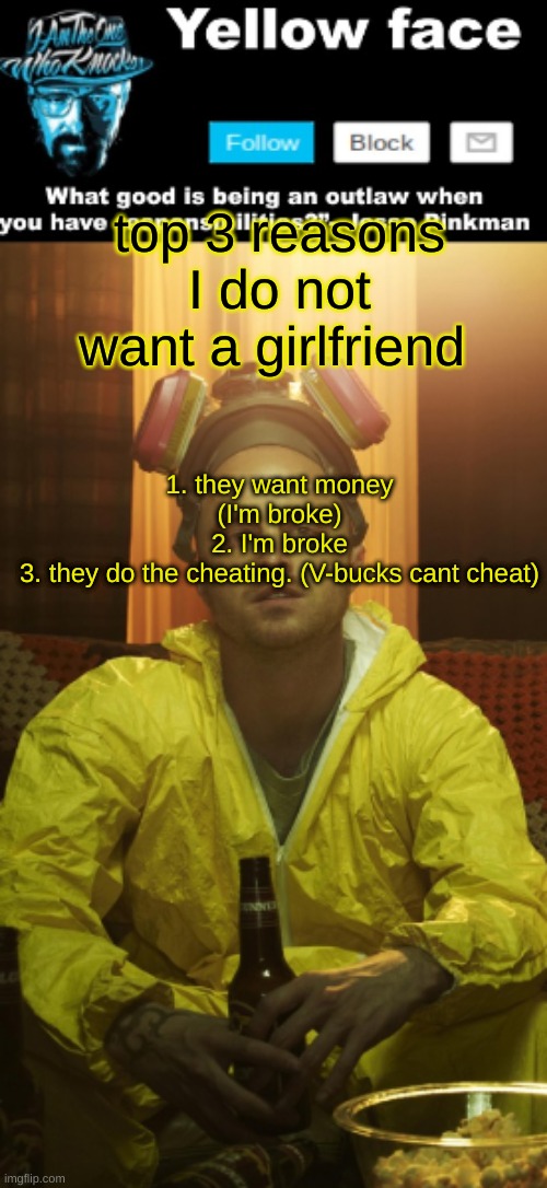 V BUCKS DOES NOT CHEAT | top 3 reasons I do not want a girlfriend; 1. they want money (I'm broke)
2. I'm broke
3. they do the cheating. (V-bucks cant cheat) | image tagged in jesse template thanks yachi | made w/ Imgflip meme maker