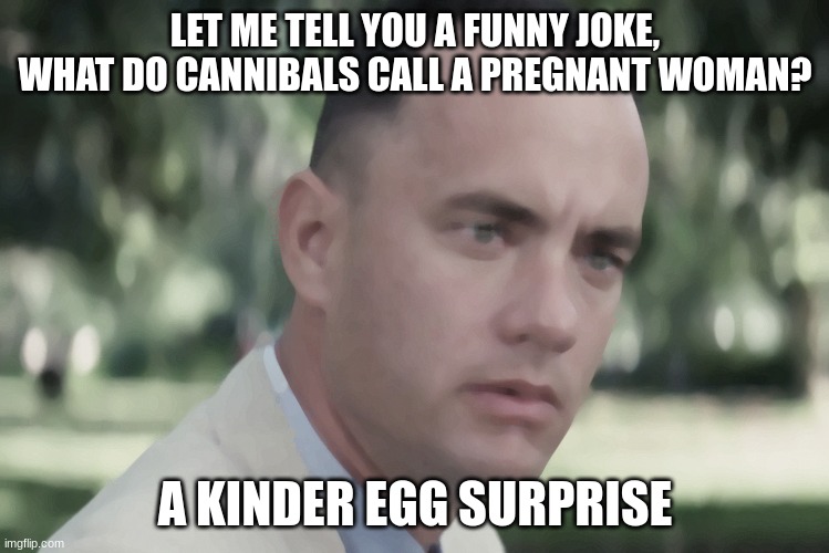 Your Friend | LET ME TELL YOU A FUNNY JOKE, WHAT DO CANNIBALS CALL A PREGNANT WOMAN? A KINDER EGG SURPRISE | image tagged in memes,and just like that,haha,funny,laugh | made w/ Imgflip meme maker