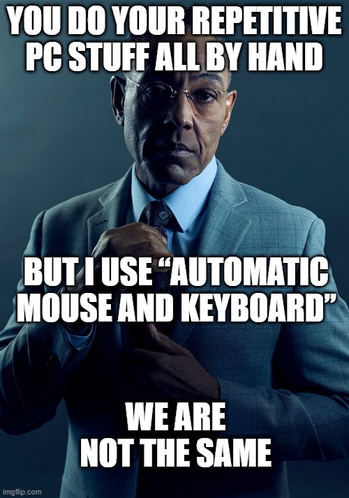 … and having a tea at the same time it does my job. | YOU DO YOUR REPETITIVE PC STUFF ALL BY HAND; BUT I USE “AUTOMATIC MOUSE AND KEYBOARD”; WE ARE NOT THE SAME | image tagged in gus fring we are not the same,automatic mouse and keyboard | made w/ Imgflip meme maker