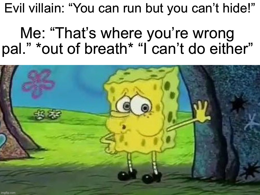 *dies of oxygen loss* | Evil villain: “You can run but you can’t hide!”; Me: “That’s where you’re wrong pal.” *out of breath* “I can’t do either” | image tagged in spongebob tired,memes,funny,true story,relatable memes,heavy breathing | made w/ Imgflip meme maker