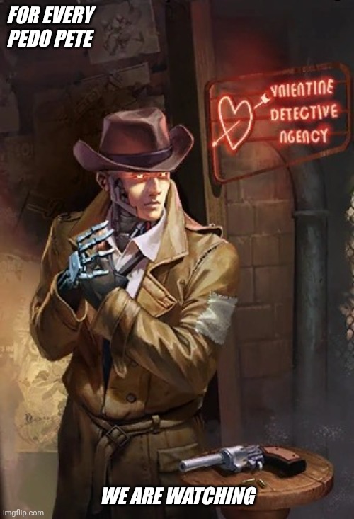 Nick Valentine No Bitches | FOR EVERY PEDO PETE; WE ARE WATCHING | image tagged in nick valentine no bitches | made w/ Imgflip meme maker