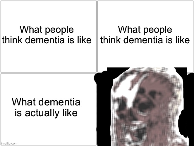 Blank Comic Panel 2x2 | What people think dementia is like; What people think dementia is like; What dementia is actually like | image tagged in memes,blank comic panel 2x2 | made w/ Imgflip meme maker