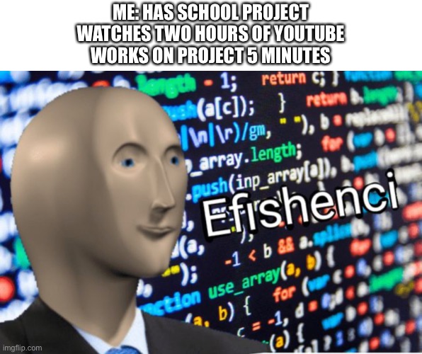 Y do myself be this way | ME: HAS SCHOOL PROJECT
WATCHES TWO HOURS OF YOUTUBE
WORKS ON PROJECT 5 MINUTES | image tagged in efficiency meme man,school,meme,funny,lol,kms | made w/ Imgflip meme maker