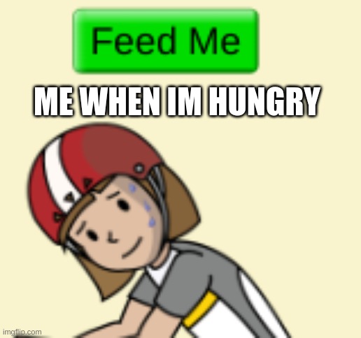 when im hungry | ME WHEN IM HUNGRY | image tagged in facts | made w/ Imgflip meme maker