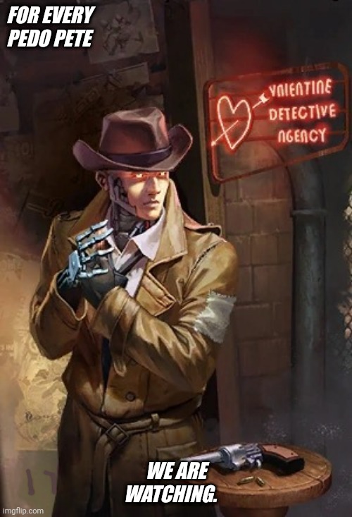 Nick Valentine No Bitches | FOR EVERY PEDO PETE; WE ARE WATCHING. | image tagged in nick valentine no bitches | made w/ Imgflip meme maker