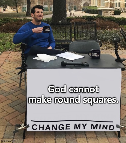 Round squares | God cannot make round squares. | image tagged in change my mind tilt-corrected | made w/ Imgflip meme maker