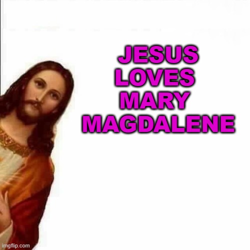 Jesus Loves Mary Magdalene | JESUS LOVES 
MARY 
MAGDALENE | image tagged in jesus christ says | made w/ Imgflip meme maker