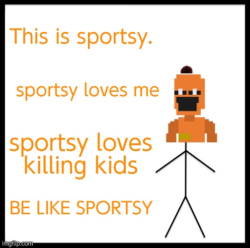 Be Like Bill Meme | This is sportsy. sportsy loves me; sportsy loves killing kids; BE LIKE SPORTSY | image tagged in memes,be like bill | made w/ Imgflip meme maker