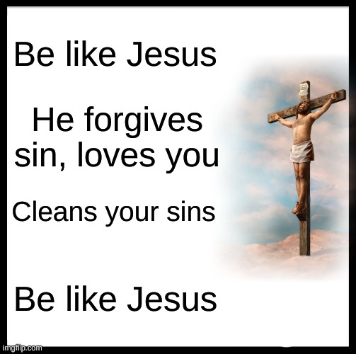 Jesus Loves you | Be like Jesus; He forgives sin, loves you; Cleans your sins; Be like Jesus | image tagged in memes,be like bill,jesus,christianity | made w/ Imgflip meme maker