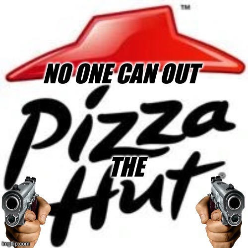 Pizza Hut | NO ONE CAN OUT THE | image tagged in pizza hut | made w/ Imgflip meme maker