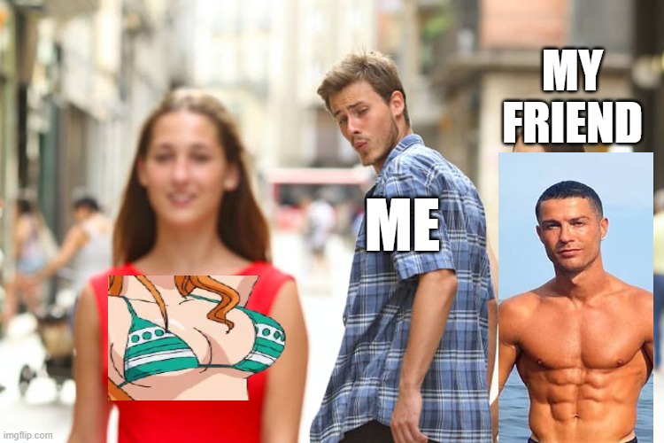 Distracted Boyfriend | MY FRIEND; ME | image tagged in memes,distracted boyfriend | made w/ Imgflip meme maker
