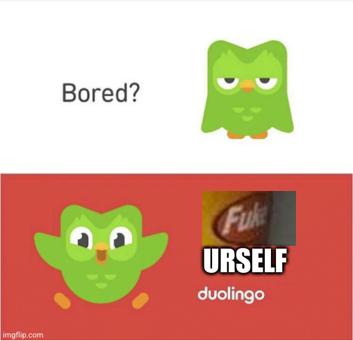 DUOLINGO BORED | URSELF | image tagged in duolingo bored | made w/ Imgflip meme maker