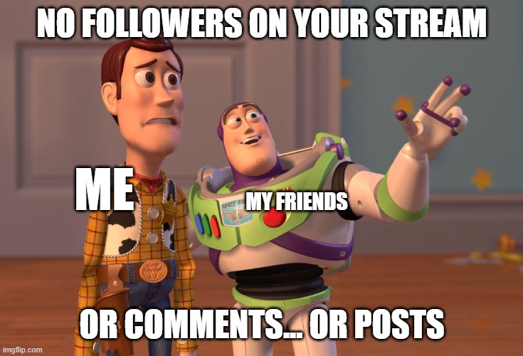 hello? | NO FOLLOWERS ON YOUR STREAM; ME; MY FRIENDS; OR COMMENTS... OR POSTS | image tagged in memes,x x everywhere | made w/ Imgflip meme maker
