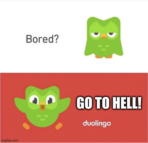 DUOLINGO BORED | GO TO HELL! | image tagged in duolingo bored | made w/ Imgflip meme maker