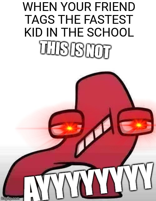 Lol | WHEN YOUR FRIEND TAGS THE FASTEST KID IN THE SCHOOL | image tagged in this is not ayyyy | made w/ Imgflip meme maker