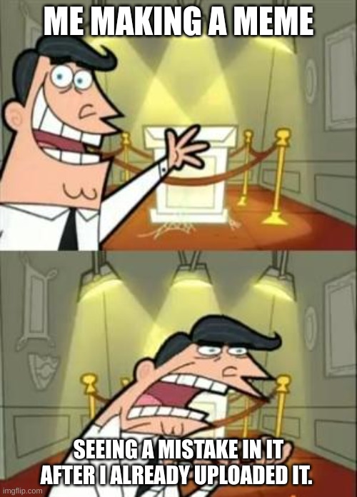 This Is Where I'd Put My Trophy If I Had One | ME MAKING A MEME; SEEING A MISTAKE IN IT AFTER I ALREADY UPLOADED IT. | image tagged in memes,this is where i'd put my trophy if i had one | made w/ Imgflip meme maker