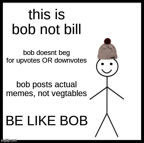 Be Like Bob | this is bob not bill; bob doesnt beg for upvotes OR downvotes; bob posts actual memes, not vegtables; BE LIKE BOB | image tagged in memes,be like bob | made w/ Imgflip meme maker