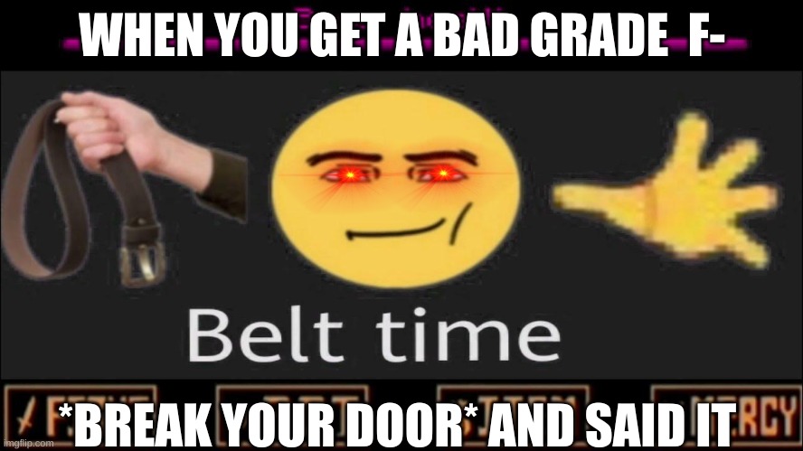 meme | WHEN YOU GET A BAD GRADE  F-; *BREAK YOUR DOOR* AND SAID IT | image tagged in funny meme | made w/ Imgflip meme maker