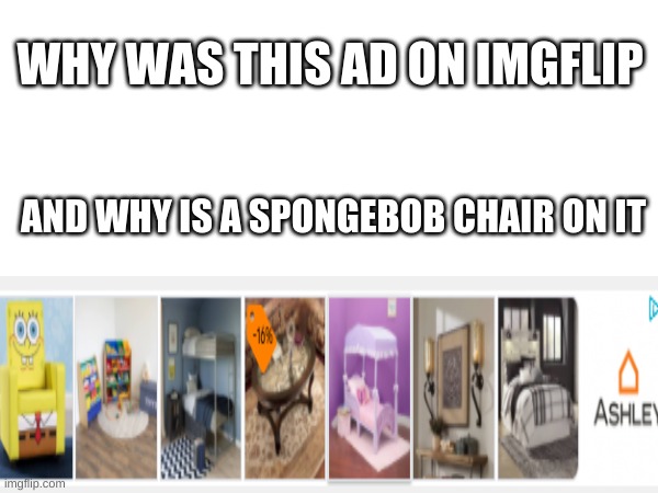 WHY | WHY WAS THIS AD ON IMGFLIP; AND WHY IS A SPONGEBOB CHAIR ON IT | made w/ Imgflip meme maker