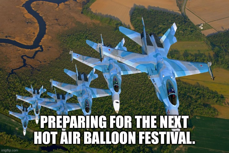 MIG-29 formation | PREPARING FOR THE NEXT HOT AIR BALLOON FESTIVAL. | image tagged in mig-29 formation | made w/ Imgflip meme maker