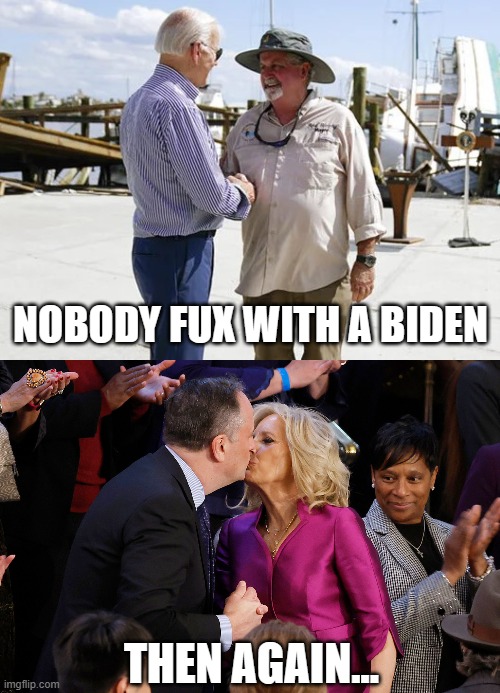 Potatoe Joe is wrong again | NOBODY FUX WITH A BIDEN; THEN AGAIN... | image tagged in nobody f cks with a biden,jill biden kiss | made w/ Imgflip meme maker