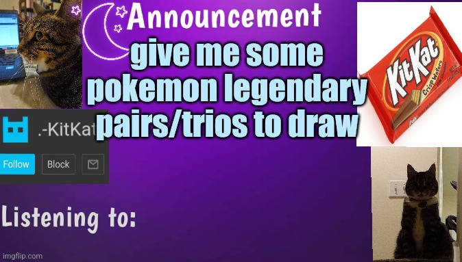 Kitty's announcment temp V3 | give me some pokemon legendary pairs/trios to draw | image tagged in kitty's announcment temp v3 | made w/ Imgflip meme maker