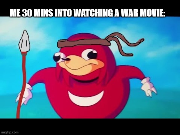 knucles | ME 30 MINS INTO WATCHING A WAR MOVIE: | image tagged in knucles | made w/ Imgflip meme maker