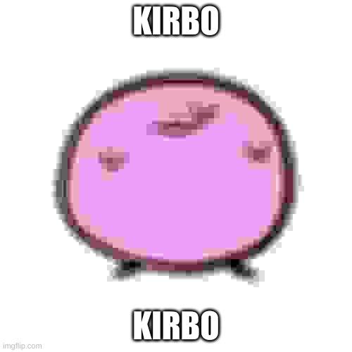 Me when kirbo | KIRBO; KIRBO | image tagged in kirbo,kirby | made w/ Imgflip meme maker