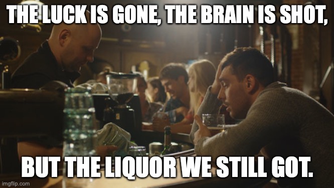 A few neurons trying to keep it all together... |  THE LUCK IS GONE, THE BRAIN IS SHOT, BUT THE LIQUOR WE STILL GOT. | image tagged in bartender and sad guy,drunk,liquor,whiskey,bourbon | made w/ Imgflip meme maker