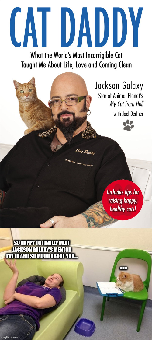 Cat Forbes magazine | SO HAPPY TO FINALLY MEET JACKSON GALAXY'S MENTOR
I'VE HEARD SO MUCH ABOUT YOU... ... | image tagged in cat psychologist,jackson galaxy,animal jobs,cat jobs | made w/ Imgflip meme maker