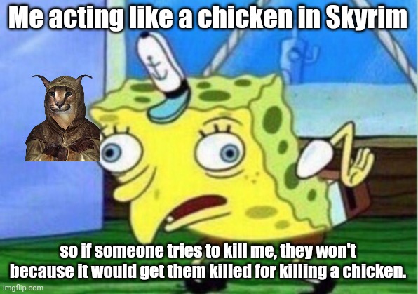 Mocking Spongebob | Me acting like a chicken in Skyrim; so if someone tries to kill me, they won't because it would get them killed for killing a chicken. | image tagged in memes,mocking spongebob | made w/ Imgflip meme maker